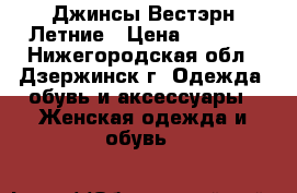  Джинсы Вестэрн Летние › Цена ­ 2 500 - Нижегородская обл., Дзержинск г. Одежда, обувь и аксессуары » Женская одежда и обувь   